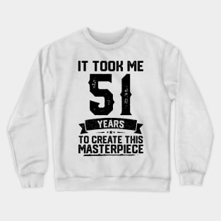 It Took Me 51 Years To Create This Masterpiece 51st Birthday Crewneck Sweatshirt
